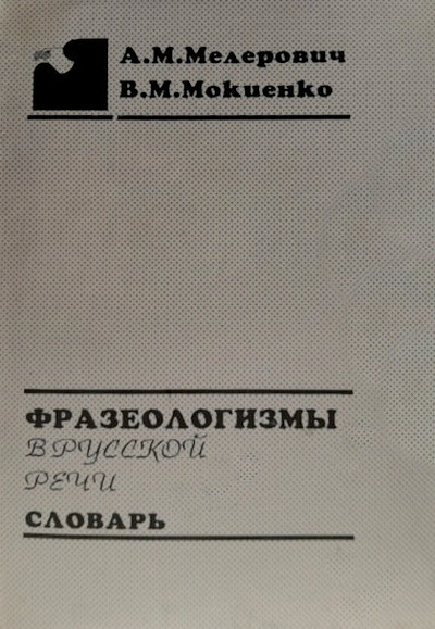 Melerovich A., Mokienko V. Frazeologizmy v russkoj rechi: slovar' (used)