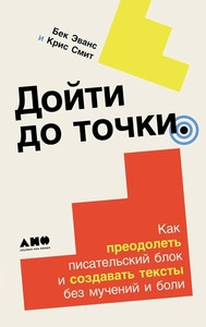 Bec E., Smith C. Dojti do tochki: Kak preodolet' pisatel'skij blok i sozdavat' teksty bez muchenija