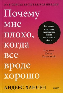 Hansen A. Pochemu mne ploho, kogda vse vrode horosho. Real'nye prichiny negativnyh chuvstv i kak s nimi