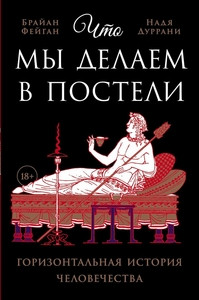Fagan B., Durrani N. Chto my delaem v posteli: Gorizontal'naja istorija chelovechestva