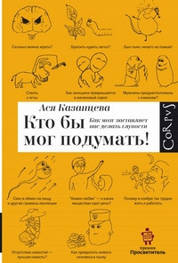 Kazantseva A. Kto by mog podumat'! Kak mozg zastavljaet nas delat' gluposti