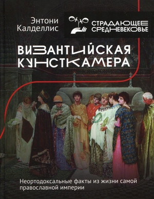 Kaldellis A. Vizantijskaja kunstkamera. Neortodoksal'nye fakty iz zhizni samoj pravoslavnoj imperii