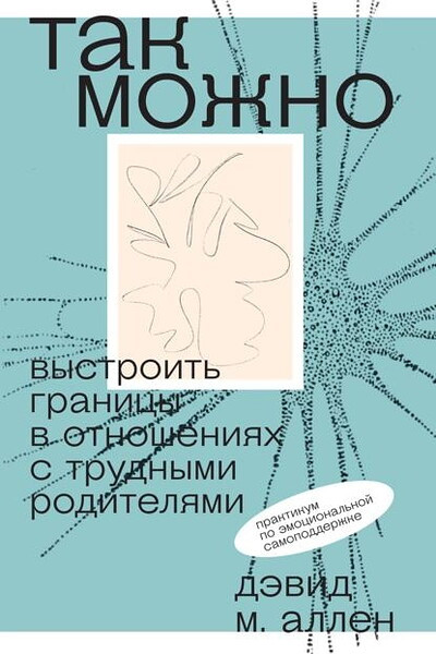 Allen D. Tak mozhno: vystroit' granicy v otnoshenijah s trudnymi roditeljami