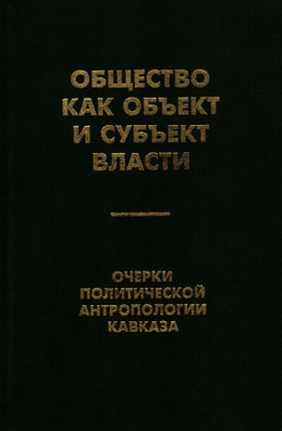 Obzchestvo kak ob''ekt i sub''ekt vlasti. Ocherki politicheskoj antropologii Kavkaza