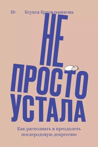 Krasil'nikova K. Ne prosto ustala. Kak raspoznat' i preodolet' poslerodovuju depressiju
