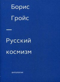 Grojs B. Russkij kosmizm. Antologija