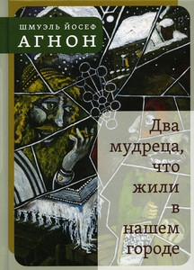 Agnon Sh.Y. Dva mudreca, chto zhili v nashem gorode: Izbrannoe