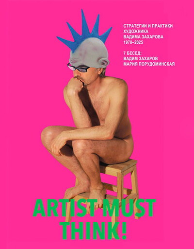 Zaharov V.  Artist must think. Strategii i praktiki hudozhnika Vadima Zaharova 1978–2025